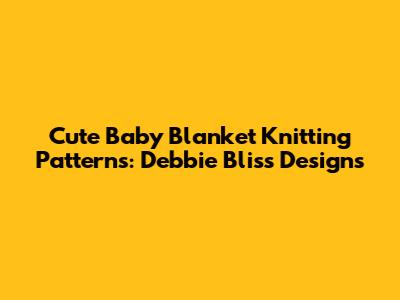 Cute Baby Blanket Knitting Patterns: Debbie Bliss Designs