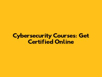 Cybersecurity Courses: Get Certified Online