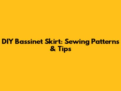 DIY Bassinet Skirt: Sewing Patterns & Tips