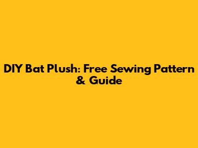 DIY Bat Plush: Free Sewing Pattern & Guide