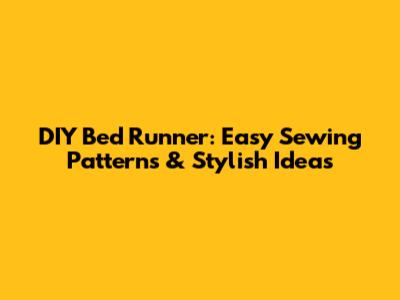 DIY Bed Runner: Easy Sewing Patterns & Stylish Ideas