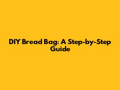 DIY Bread Bag: A Step-by-Step Guide