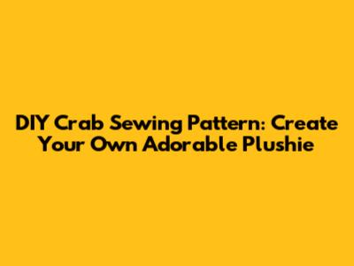DIY Crab Sewing Pattern: Create Your Own Adorable Plushie