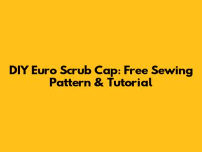 DIY Euro Scrub Cap: Free Sewing Pattern & Tutorial