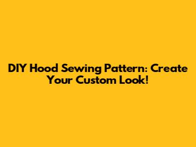 DIY Hood Sewing Pattern: Create Your Custom Look!