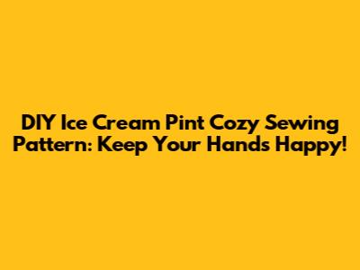 DIY Ice Cream Pint Cozy Sewing Pattern: Keep Your Hands Happy!
