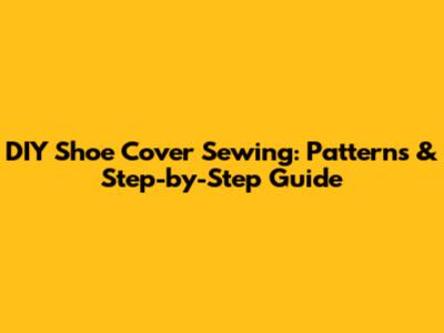 DIY Shoe Cover Sewing: Patterns & Step-by-Step Guide