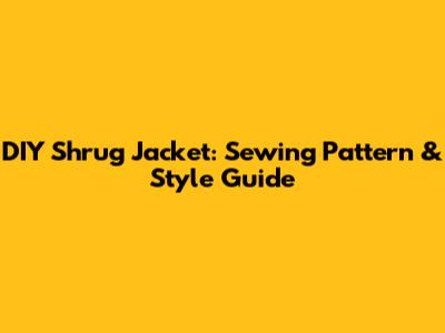 DIY Shrug Jacket: Sewing Pattern & Style Guide