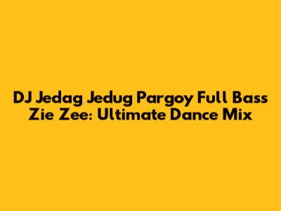 DJ Jedag Jedug Pargoy Full Bass Zie Zee: Ultimate Dance Mix