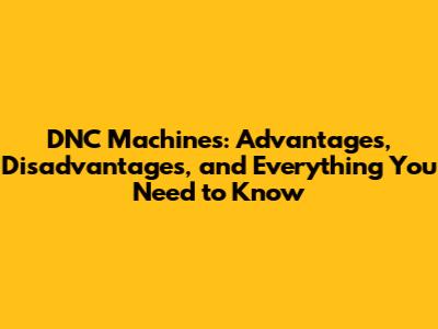 DNC Machines: Advantages, Disadvantages, and Everything You Need to Know