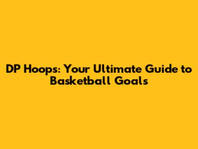 DP Hoops: Your Ultimate Guide to Basketball Goals