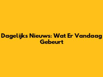 Dagelijks Nieuws: Wat Er Vandaag Gebeurt