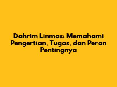 Dahrim Linmas: Memahami Pengertian, Tugas, dan Peran Pentingnya