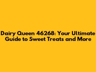 Dairy Queen 46268: Your Ultimate Guide to Sweet Treats and More