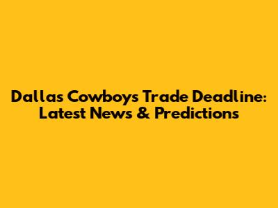 Dallas Cowboys Trade Deadline: Latest News & Predictions