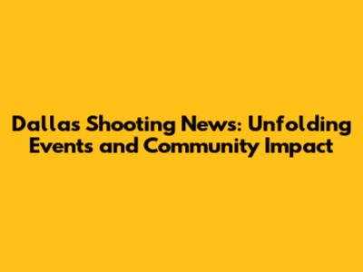 Dallas Shooting News: Unfolding Events and Community Impact