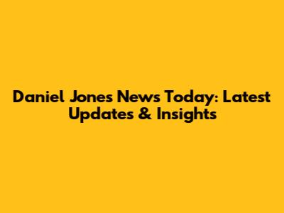 Daniel Jones News Today: Latest Updates & Insights