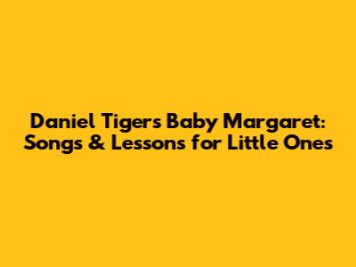 Daniel Tiger's Baby Margaret: Songs & Lessons for Little Ones