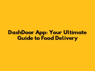 DashDoor App: Your Ultimate Guide to Food Delivery
