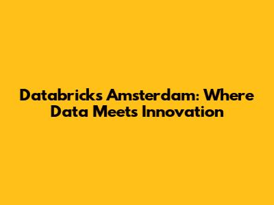 Databricks Amsterdam: Where Data Meets Innovation