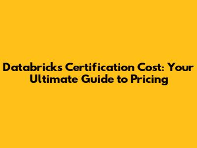 Databricks Certification Cost: Your Ultimate Guide to Pricing