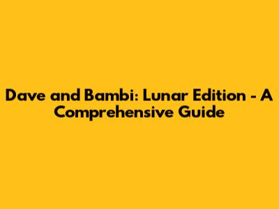 Dave and Bambi: Lunar Edition - A Comprehensive Guide