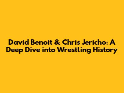 David Benoit & Chris Jericho: A Deep Dive into Wrestling History