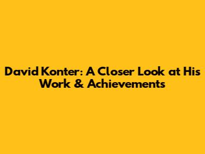 David Konter: A Closer Look at His Work & Achievements