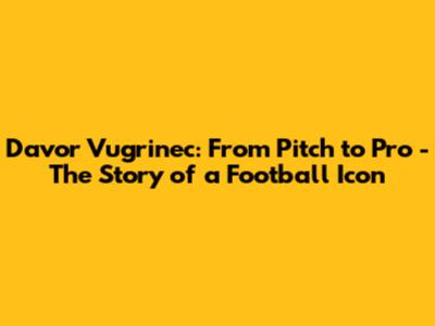 Davor Vugrinec: From Pitch to Pro - The Story of a Football Icon