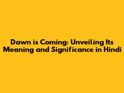 Dawn is Coming: Unveiling Its Meaning and Significance in Hindi