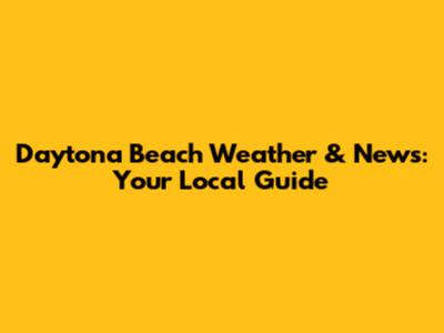 Daytona Beach Weather & News: Your Local Guide