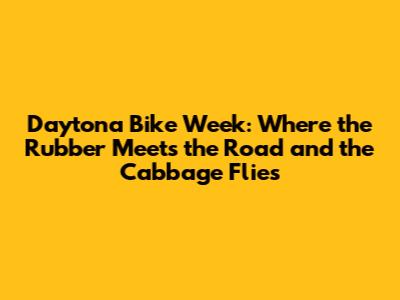 Daytona Bike Week: Where the Rubber Meets the Road and the Cabbage Flies