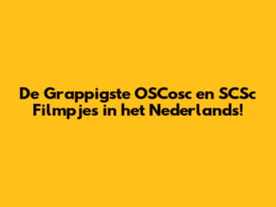 De Grappigste OSCosc en SCSc Filmpjes in het Nederlands!