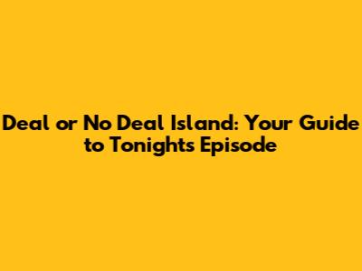 Deal or No Deal Island: Your Guide to Tonight's Episode