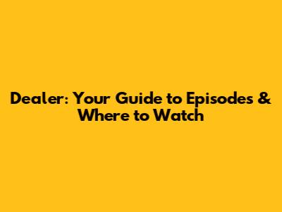 Dealer: Your Guide to Episodes & Where to Watch