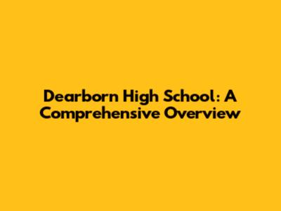 Dearborn High School: A Comprehensive Overview