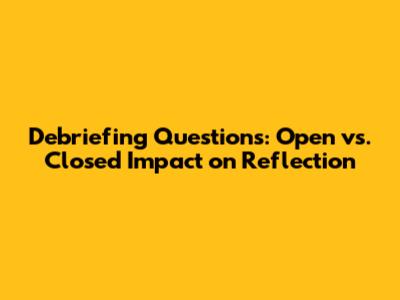Debriefing Questions: Open vs. Closed Impact on Reflection