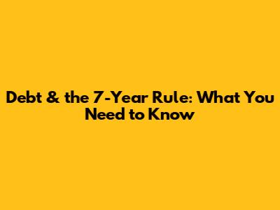 Debt & the 7-Year Rule: What You Need to Know