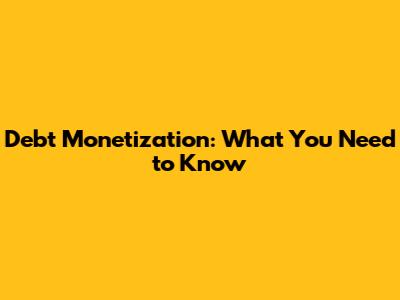 Debt Monetization: What You Need to Know