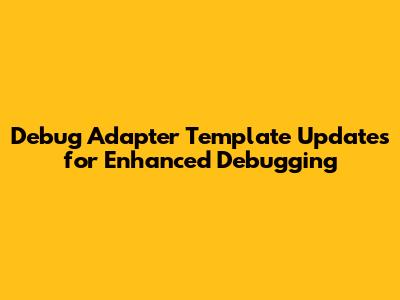 Debug Adapter Template Updates for Enhanced Debugging