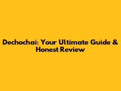 Dechochai: Your Ultimate Guide & Honest Review