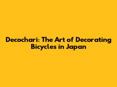 Decochari: The Art of Decorating Bicycles in Japan