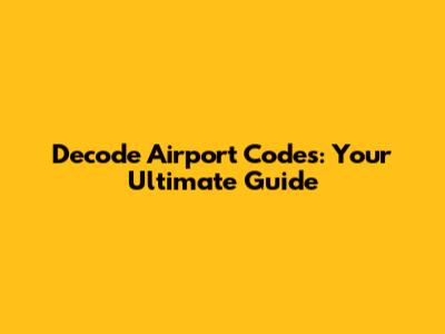 Decode Airport Codes: Your Ultimate Guide