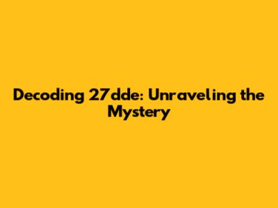 Decoding 27dde: Unraveling the Mystery