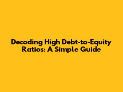 Decoding High Debt-to-Equity Ratios: A Simple Guide