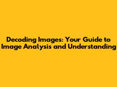 Decoding Images: Your Guide to Image Analysis and Understanding