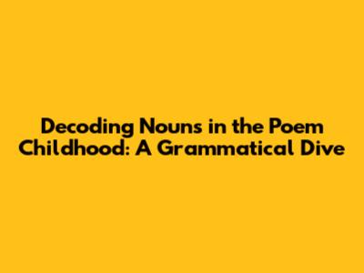 Decoding Nouns in the Poem 'Childhood': A Grammatical Dive