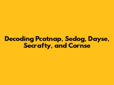 Decoding Pcatnap, Sedog, Dayse, Secrafty, and Cornse