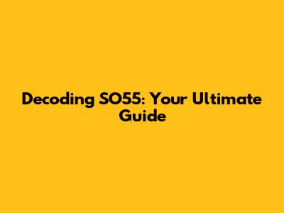 Decoding SO55: Your Ultimate Guide