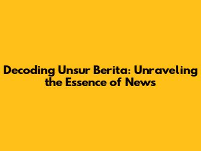 Decoding Unsur Berita: Unraveling the Essence of News